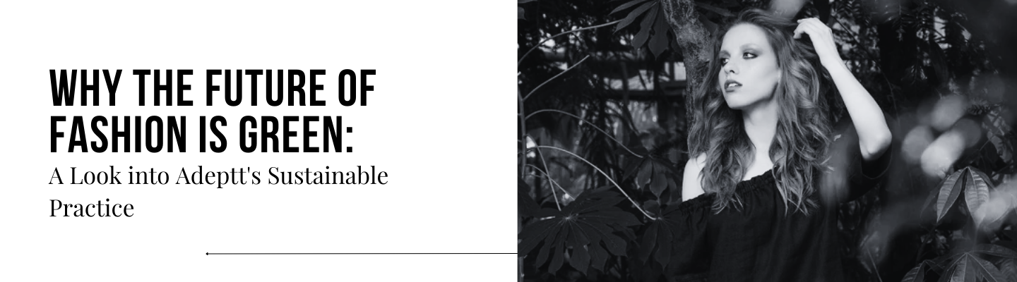 Why the Future of Fashion is Green: A Look into Adeptt's Sustainable Practice